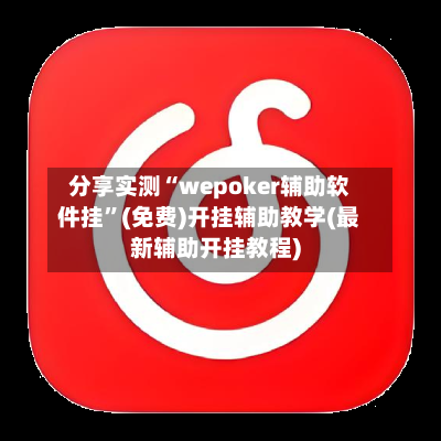 分享实测“wepoker辅助软件挂”(免费)开挂辅助教学(最新辅助开挂教程)