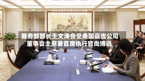 商务部部长王文涛会见美国嘉吉公司董事会主席兼首席执行官尚博远-第2张图片