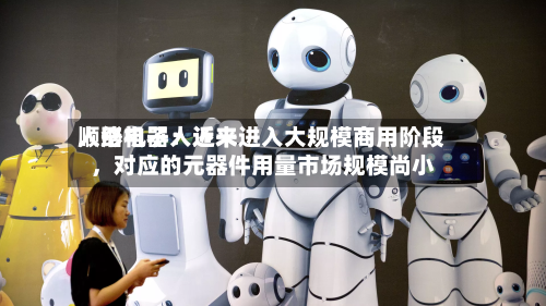 顺络电子：近来人形机器人还未进入大规模商用阶段，对应的元器件用量市场规模尚小-第2张图片