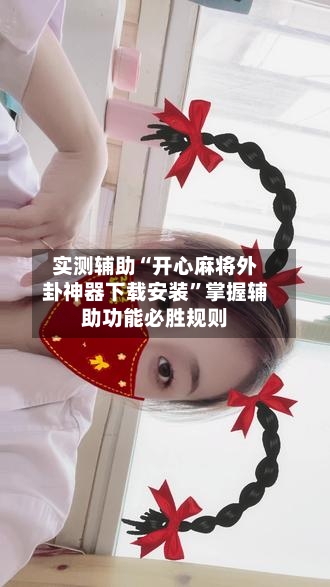 实测辅助“开心麻将外卦神器下载安装”掌握辅助功能必胜规则