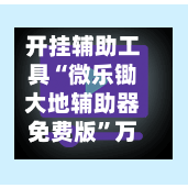 开挂辅助工具“微乐锄大地辅助器免费版”万能辅助详细步骤与使用技巧