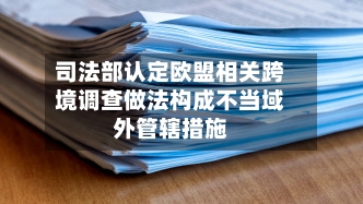 司法部认定欧盟相关跨境调查做法构成不当域外管辖措施-第3张图片
