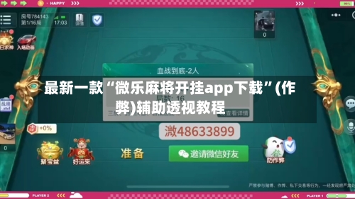 最新一款“微乐麻将开挂app下载”(作弊)辅助透视教程-第3张图片