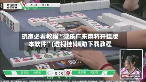 玩家必看教程“微乐广东麻将开挂版本软件”(透视挂)辅助下载教程