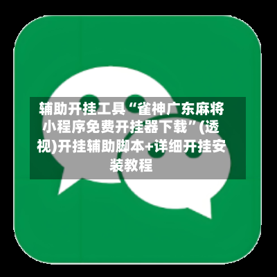 辅助开挂工具“雀神广东麻将小程序免费开挂器下载”(透视)开挂辅助脚本+详细开挂安装教程-第3张图片