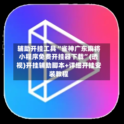 辅助开挂工具“雀神广东麻将小程序免费开挂器下载”(透视)开挂辅助脚本+详细开挂安装教程-第2张图片