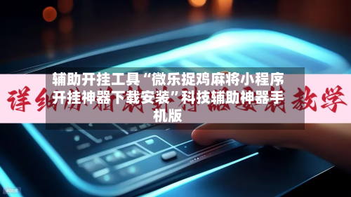 辅助开挂工具“微乐捉鸡麻将小程序开挂神器下载安装”科技辅助神器手机版-第3张图片