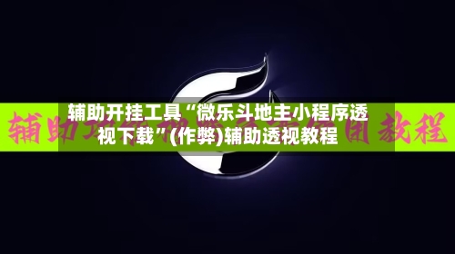 辅助开挂工具“微乐斗地主小程序透视下载”(作弊)辅助透视教程