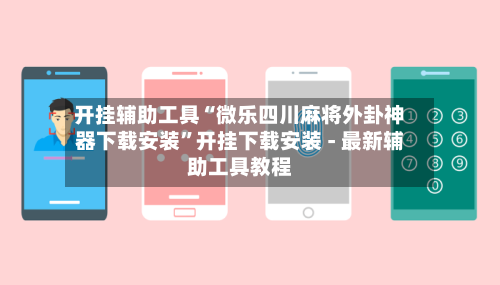 开挂辅助工具“微乐四川麻将外卦神器下载安装”开挂下载安装 - 最新辅助工具教程