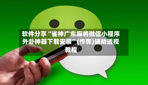 软件分享“雀神广东麻将微信小程序外卦神器下载安装”(作弊)辅助透视教程
