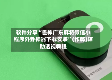 软件分享“雀神广东麻将微信小程序外卦神器下载安装”(作弊)辅助透视教程-第2张图片