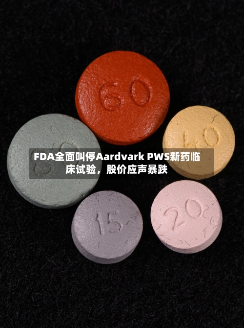 FDA全面叫停Aardvark PWS新药临床试验，股价应声暴跌