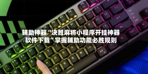 辅助神器“决胜麻将小程序开挂神器软件下载”掌握辅助功能必胜规则