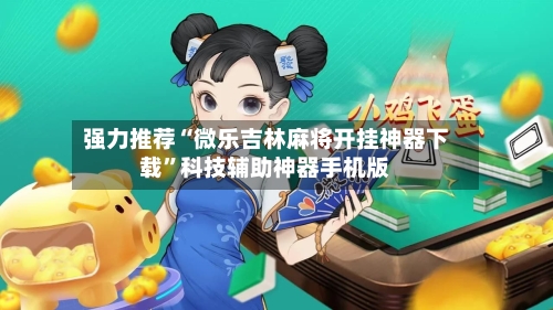 强力推荐“微乐吉林麻将开挂神器下载”科技辅助神器手机版