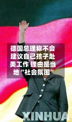 德国总理称不会建议自己孩子赴美工作 理由是当地“社会氛围”-第3张图片