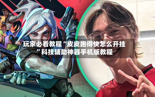 玩家必看教程“皮皮跑得快怎么开挂”科技辅助神器手机版教程