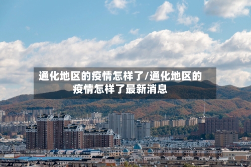 通化地区的疫情怎样了/通化地区的疫情怎样了最新消息