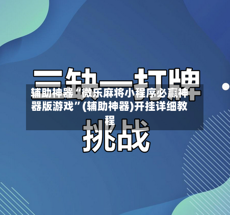 辅助神器“微乐麻将小程序必赢神器版游戏	”(辅助神器)开挂详细教程-第2张图片
