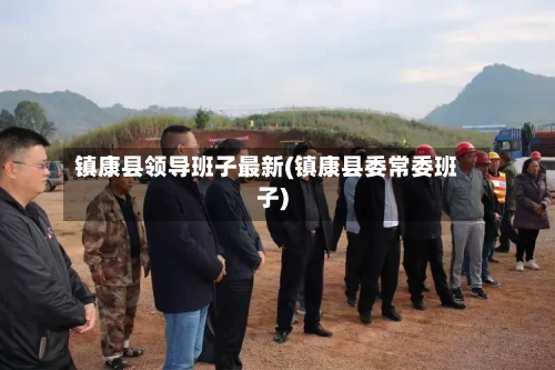 镇康县领导班子最新(镇康县委常委班子)