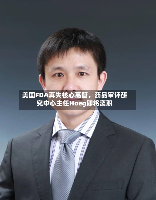 美国FDA再失核心高管，药品审评研究中心主任Hoeg即将离职-第3张图片
