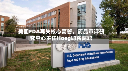 美国FDA再失核心高管，药品审评研究中心主任Hoeg即将离职-第2张图片