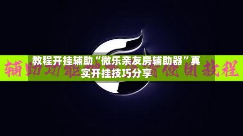 教程开挂辅助“微乐亲友房辅助器	”真实开挂技巧分享-第2张图片