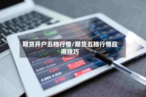 期货开户五档行情/期货五档行情应用技巧-第3张图片