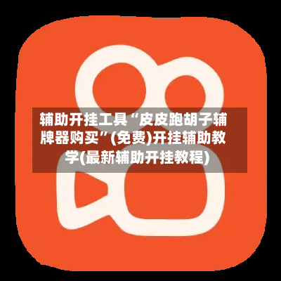 辅助开挂工具“皮皮跑胡子辅牌器购买”(免费)开挂辅助教学(最新辅助开挂教程)-第2张图片
