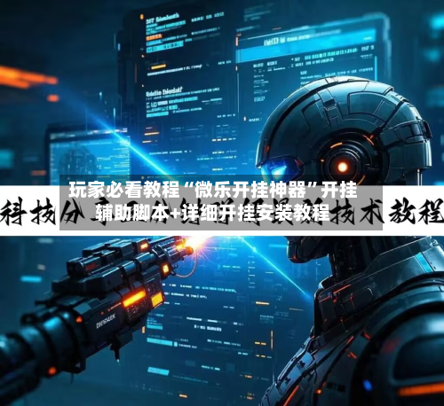 玩家必看教程“微乐开挂神器”开挂辅助脚本+详细开挂安装教程