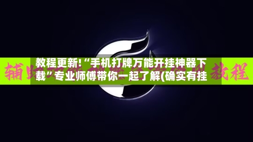 教程更新!“手机打牌万能开挂神器下载”专业师傅带你一起了解(确实有挂-第2张图片
