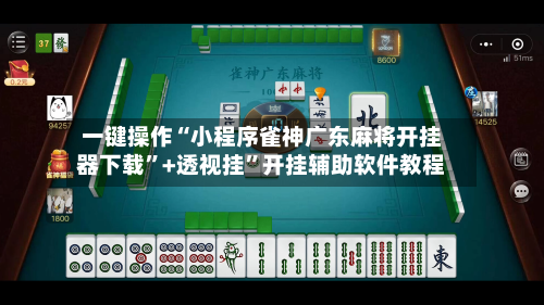 一键操作“小程序雀神广东麻将开挂器下载”+透视挂	”开挂辅助软件教程-第2张图片