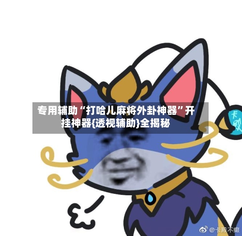 专用辅助“打哈儿麻将外卦神器”开挂神器{透视辅助}全揭秘-第2张图片