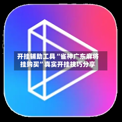 开挂辅助工具“雀神广东麻将挂购买”真实开挂技巧分享