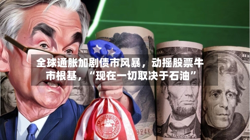 全球通胀加剧债市风暴，动摇股票牛市根基，“现在一切取决于石油”-第3张图片
