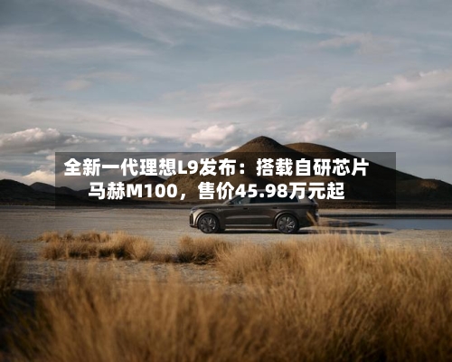 全新一代理想L9发布：搭载自研芯片马赫M100，售价45.98万元起-第3张图片