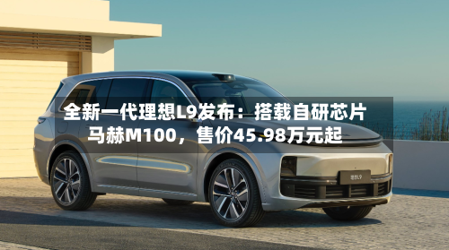 全新一代理想L9发布：搭载自研芯片马赫M100，售价45.98万元起-第2张图片