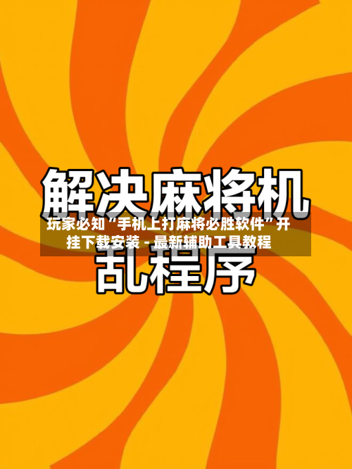 玩家必知“手机上打麻将必胜软件	”开挂下载安装 - 最新辅助工具教程-第3张图片