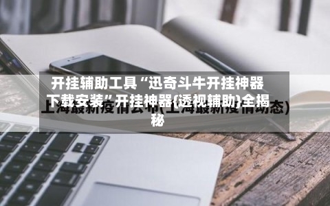 开挂辅助工具“迅奇斗牛开挂神器下载安装”开挂神器{透视辅助}全揭秘