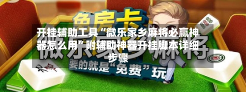 开挂辅助工具“微乐家乡麻将必赢神器怎么用”附辅助神器开挂脚本详细步骤
