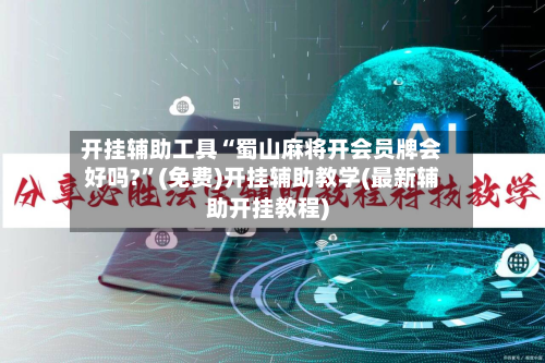 开挂辅助工具“蜀山麻将开会员牌会好吗?	”(免费)开挂辅助教学(最新辅助开挂教程)-第2张图片
