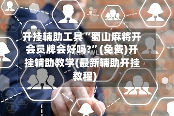 开挂辅助工具“蜀山麻将开会员牌会好吗?”(免费)开挂辅助教学(最新辅助开挂教程)