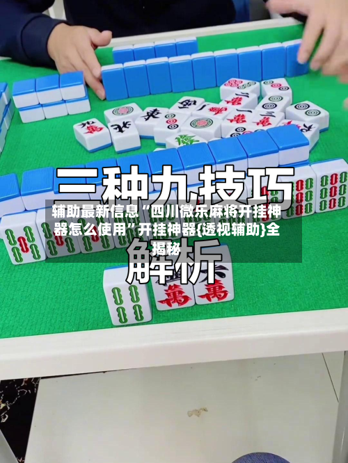 辅助最新信息“四川微乐麻将开挂神器怎么使用”开挂神器{透视辅助}全揭秘