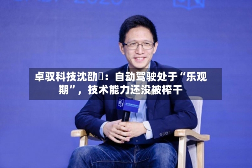 卓驭科技沈劭劼：自动驾驶处于“乐观期”，技术能力还没被榨干-第2张图片