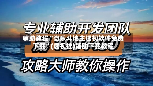 辅助教程“微乐斗地主透视软件免费下载”(透视挂)辅助下载教程