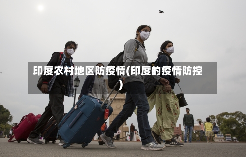 印度农村地区防疫情(印度的疫情防控)-第2张图片