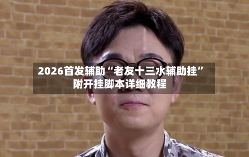 2026首发辅助“老友十三水辅助挂”附开挂脚本详细教程-第3张图片