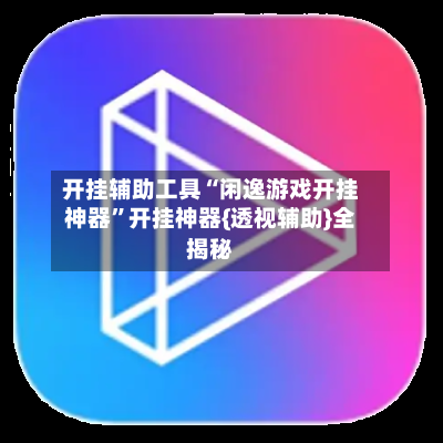 开挂辅助工具“闲逸游戏开挂神器”开挂神器{透视辅助}全揭秘-第2张图片