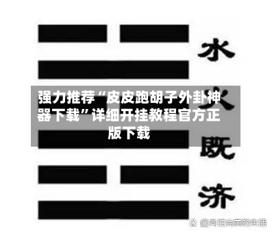 强力推荐“皮皮跑胡子外卦神器下载”详细开挂教程官方正版下载