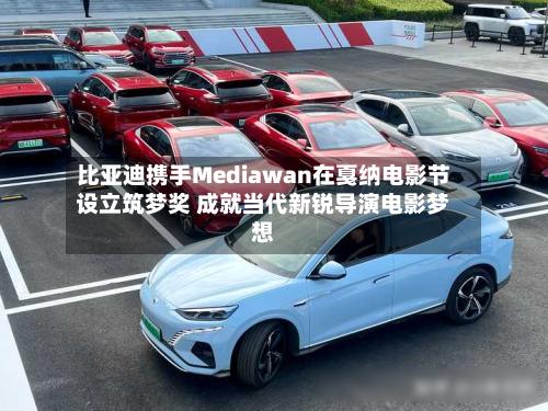 比亚迪携手Mediawan在戛纳电影节设立筑梦奖 成就当代新锐导演电影梦想-第2张图片