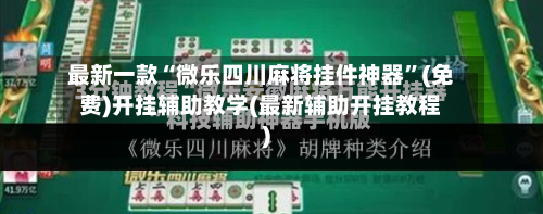 最新一款“微乐四川麻将挂件神器”(免费)开挂辅助教学(最新辅助开挂教程)